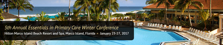 5th Annual Essentials in Primary Care Winter Conference: Marco Island, Florida, USA, 23-27 January 2017 5th Annual Essentials in Primary Care Winter Conference: Marco Island, Florida, USA, 23-27 January 2017